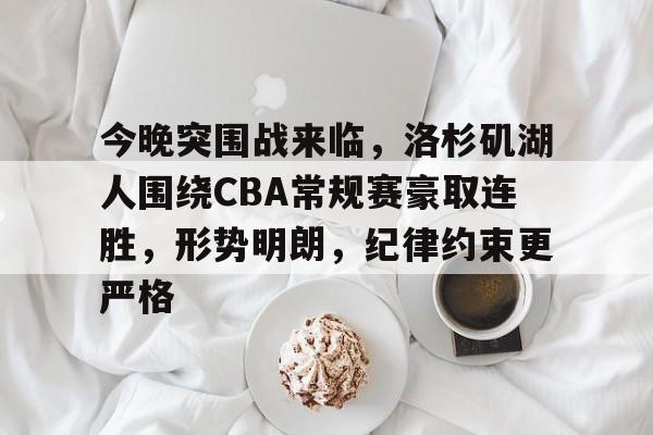 九游登录入口-关于今晚突围战来临，洛杉矶湖人围绕CBA常规赛豪取连胜，形势明朗，纪律约束更严格的信息
